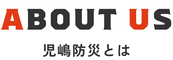 ABOUT US 児嶋防災とは